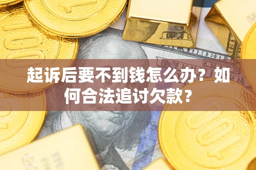 北京起诉后要不到钱怎么办？如何合法追讨欠款？