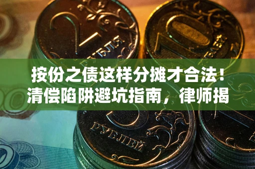北京按份之债这样分摊才合法！清偿陷阱避坑指南，律师揭秘关键条款