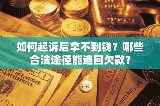 北京如何起诉后拿不到钱？哪些合法途径能追回欠款？