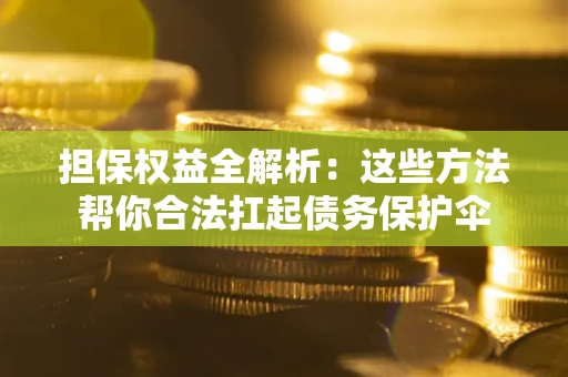 北京担保权益全解析：这些方法帮你合法扛起债务保护伞