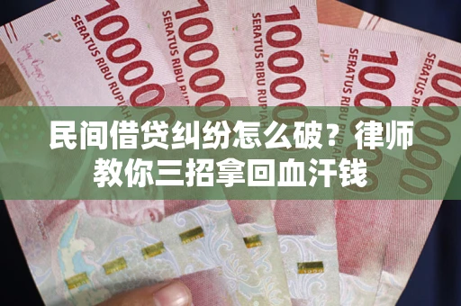 北京民间借贷纠纷怎么破？律师教你三招拿回血汗钱