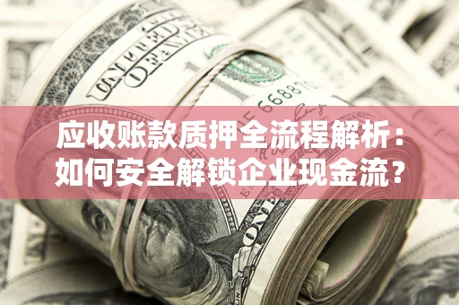 北京应收账款质押全流程解析：如何安全解锁企业现金流？