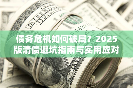 北京债务危机如何破局？2025版清债避坑指南与实用应对策略