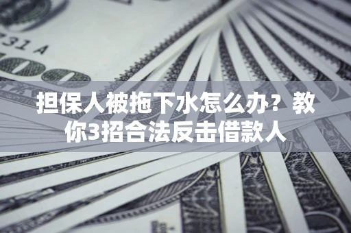 北京担保人被拖下水怎么办？教你3招合法反击借款人