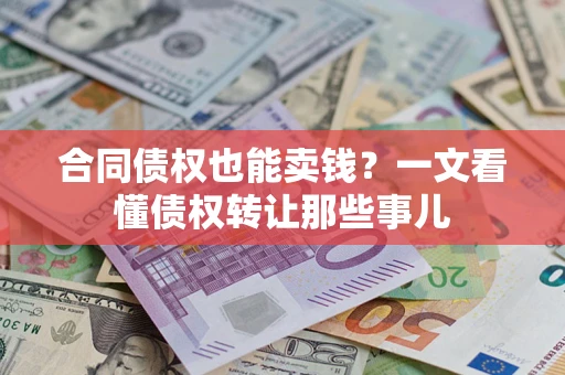 北京合同债权也能卖钱？一文看懂债权转让那些事儿