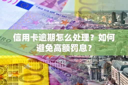 北京信用卡逾期怎么处理？如何避免高额罚息？