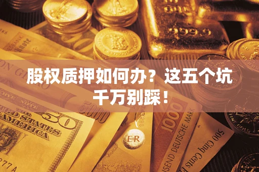 北京股权质押如何办？这五个坑千万别踩！