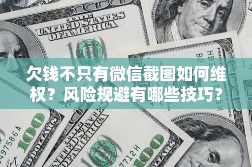 北京欠钱不只有微信截图如何维权？风险规避有哪些技巧？