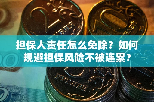 北京担保人责任怎么免除？如何规避担保风险不被连累？