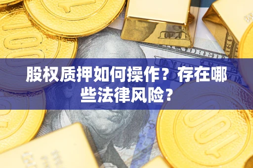 北京股权质押如何操作？存在哪些法律风险？