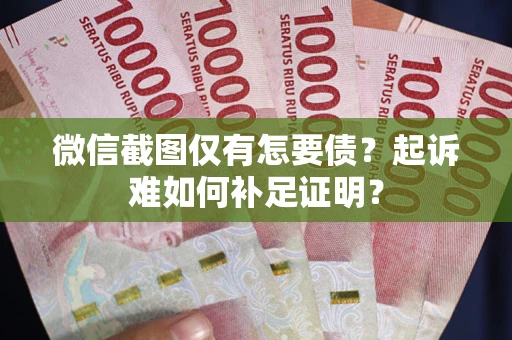 北京微信截图仅有怎要债？起诉难如何补足证明？