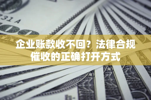 北京企业账款收不回？法律合规催收的正确打开方式