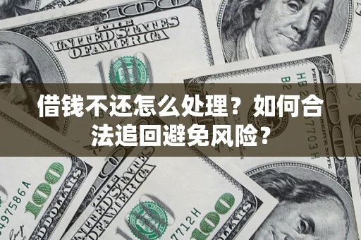 北京借钱不还怎么处理？如何合法追回避免风险？
