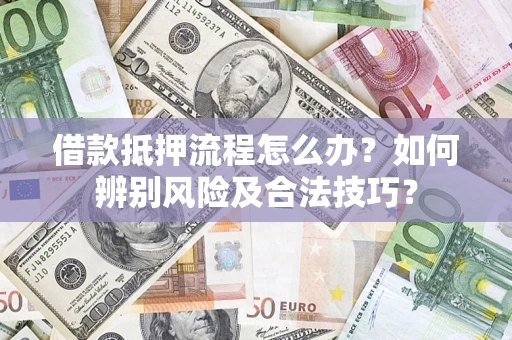 北京借款抵押流程怎么办？如何辨别风险及合法技巧？