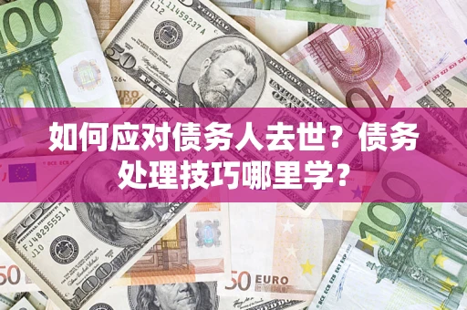 北京如何应对债务人去世？债务处理技巧哪里学？