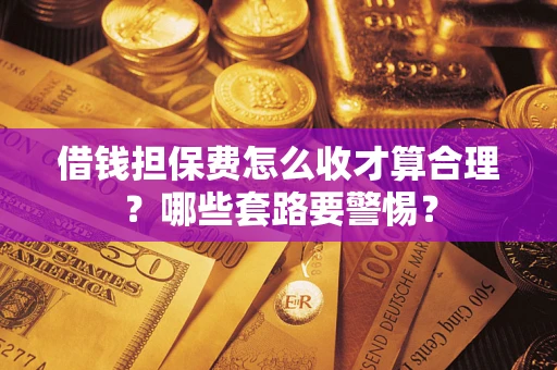 北京借钱担保费怎么收才算合理？哪些套路要警惕？