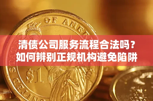 北京清债公司服务流程合法吗？如何辨别正规机构避免陷阱？