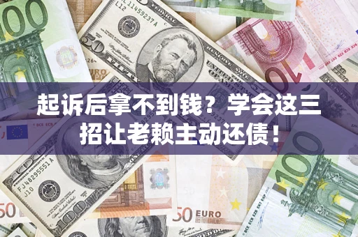 北京起诉后拿不到钱？学会这三招让老赖主动还债！