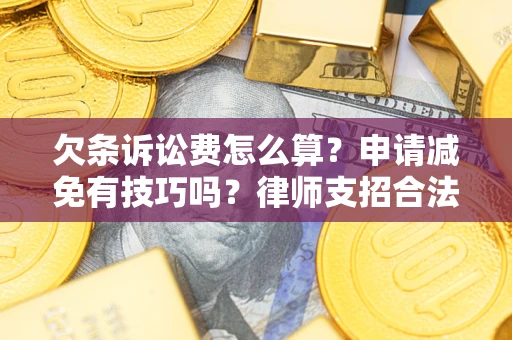 北京欠条诉讼费怎么算？申请减免有技巧吗？律师支招合法省钱