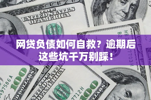 北京网贷负债如何自救？逾期后这些坑千万别踩！