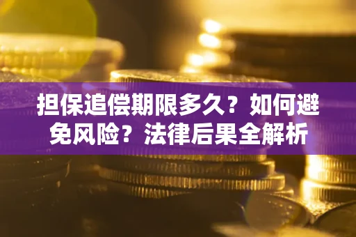 北京担保追偿期限多久？如何避免风险？法律后果全解析