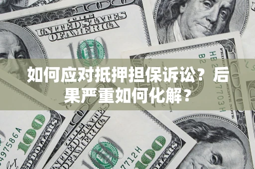 北京如何应对抵押担保诉讼？后果严重如何化解？