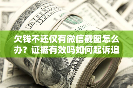 北京欠钱不还仅有微信截图怎么办？证据有效吗如何起诉追回欠款？