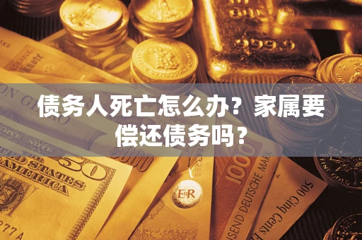 北京债务人死亡怎么办？家属要偿还债务吗？