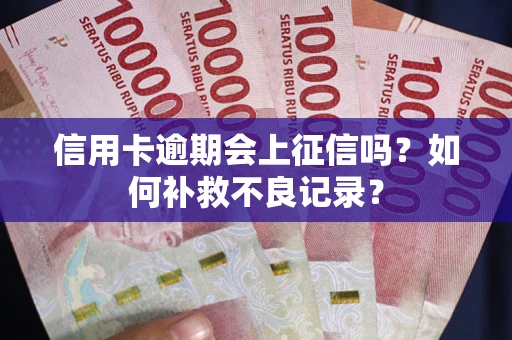 北京信用卡逾期会上征信吗？如何补救不良记录？