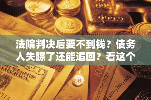 北京法院判决后要不到钱？债务人失踪了还能追回？看这个方法！