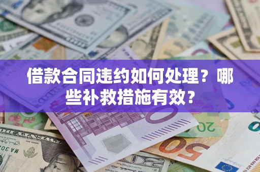 北京借款合同违约如何处理？哪些补救措施有效？
