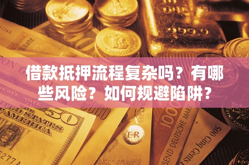 北京借款抵押流程复杂吗？有哪些风险？如何规避陷阱？
