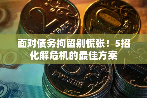 北京面对债务拘留别慌张！5招化解危机的最佳方案