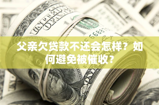 北京父亲欠贷款不还会怎样？如何避免被催收？