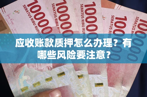 北京应收账款质押怎么办理？有哪些风险要注意？