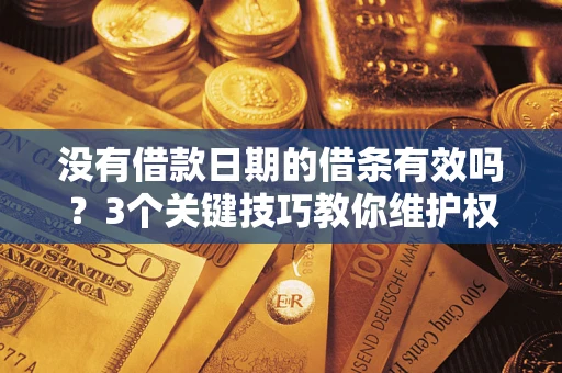 北京没有借款日期的借条有效吗？3个关键技巧教你维护权益