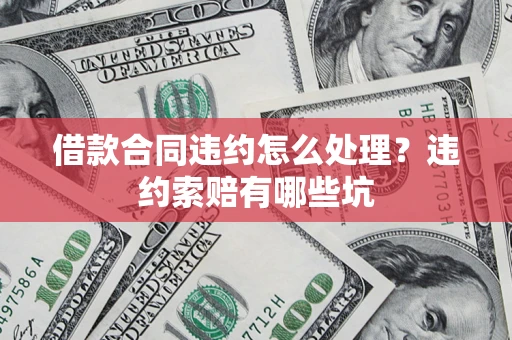 北京借款合同违约怎么处理？违约索赔有哪些坑