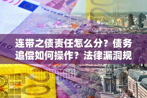 北京连带之债责任怎么分？债务追偿如何操作？法律漏洞规避指南