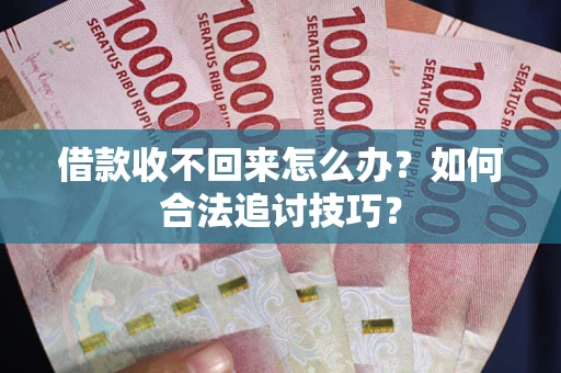 北京借款收不回来怎么办？如何合法追讨技巧？