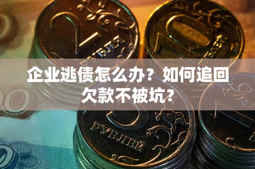北京企业逃债怎么办？如何追回欠款不被坑？