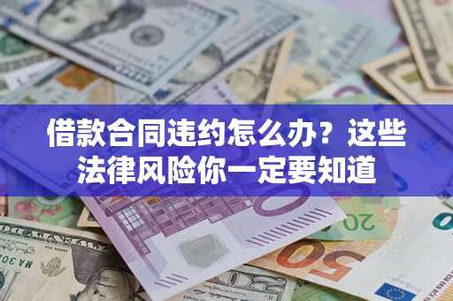 北京借款合同违约怎么办？这些法律风险你一定要知道