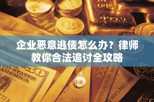 北京企业恶意逃债怎么办？律师教你合法追讨全攻略