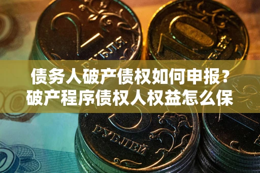 北京债务人破产债权如何申报？破产程序债权人权益怎么保障？
