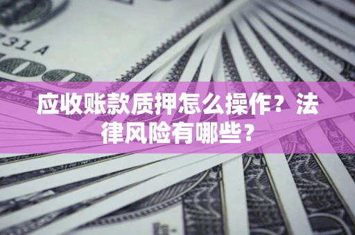 北京应收账款质押怎么操作？法律风险有哪些？