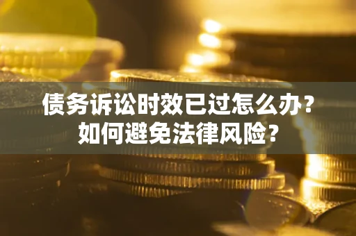 北京债务诉讼时效已过怎么办？如何避免法律风险？
