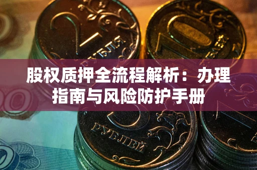 北京股权质押全流程解析：办理指南与风险防护手册