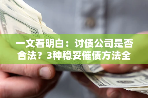 北京一文看明白：讨债公司是否合法？3种稳妥催债方法全解析