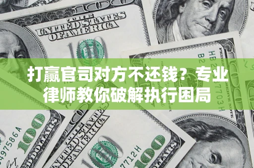 北京打赢官司对方不还钱？专业律师教你破解执行困局