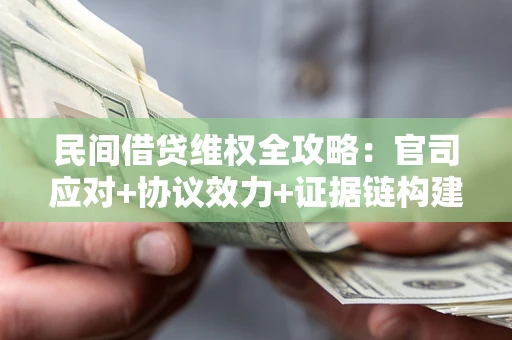 北京民间借贷维权全攻略：官司应对+协议效力+证据链构建指南