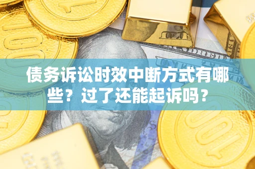 北京债务诉讼时效中断方式有哪些？过了还能起诉吗？